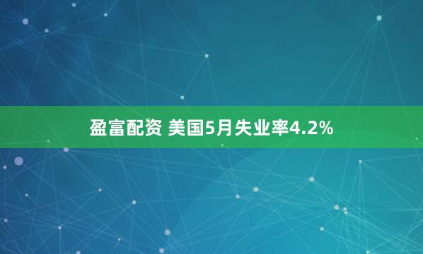 盈富配资 美国5月失业率4.2%