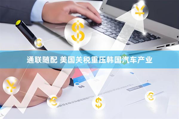 通联随配 美国关税重压韩国汽车产业