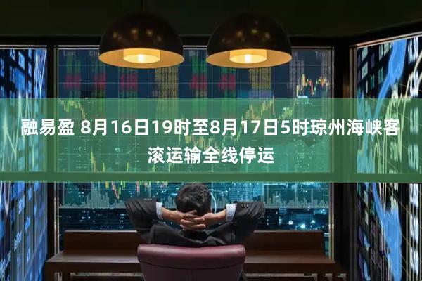 融易盈 8月16日19时至8月17日5时琼州海峡客滚运输全线停运
