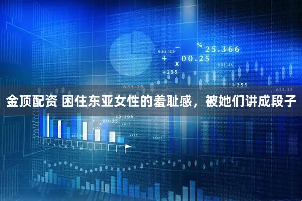 金顶配资 困住东亚女性的羞耻感，被她们讲成段子