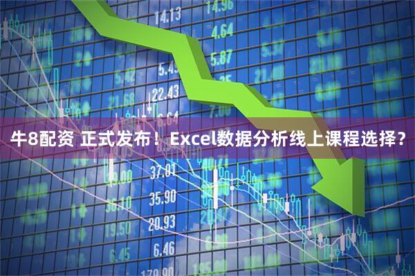 牛8配资 正式发布！Excel数据分析线上课程选择？