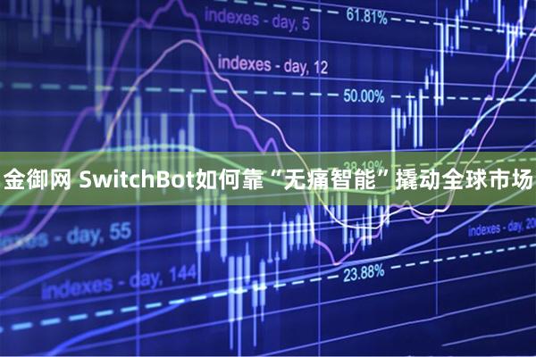 金御网 SwitchBot如何靠“无痛智能”撬动全球市场