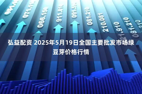 弘益配资 2025年5月19日全国主要批发市场绿豆芽价格行情